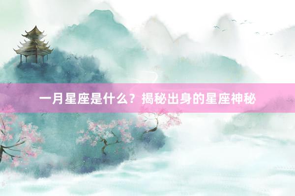 一月星座是什么？揭秘出身的星座神秘